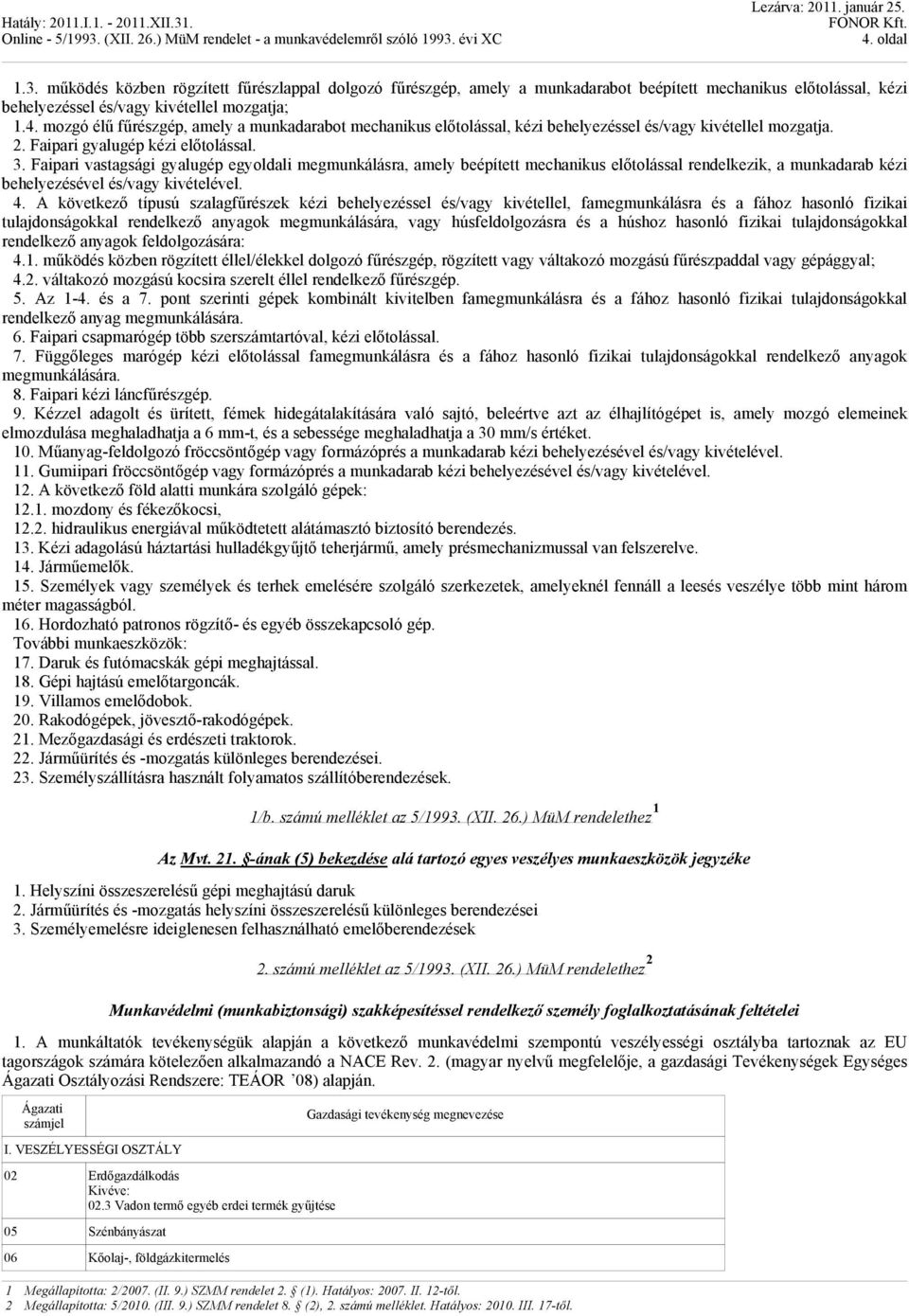 4. A következő típusú szalagfűrészek kézi behelyezéssel és/vagy kivétellel, famegmunkálásra és a fához hasonló fizikai tulajdonságokkal rendelkező anyagok megmunkálására, vagy húsfeldolgozásra és a