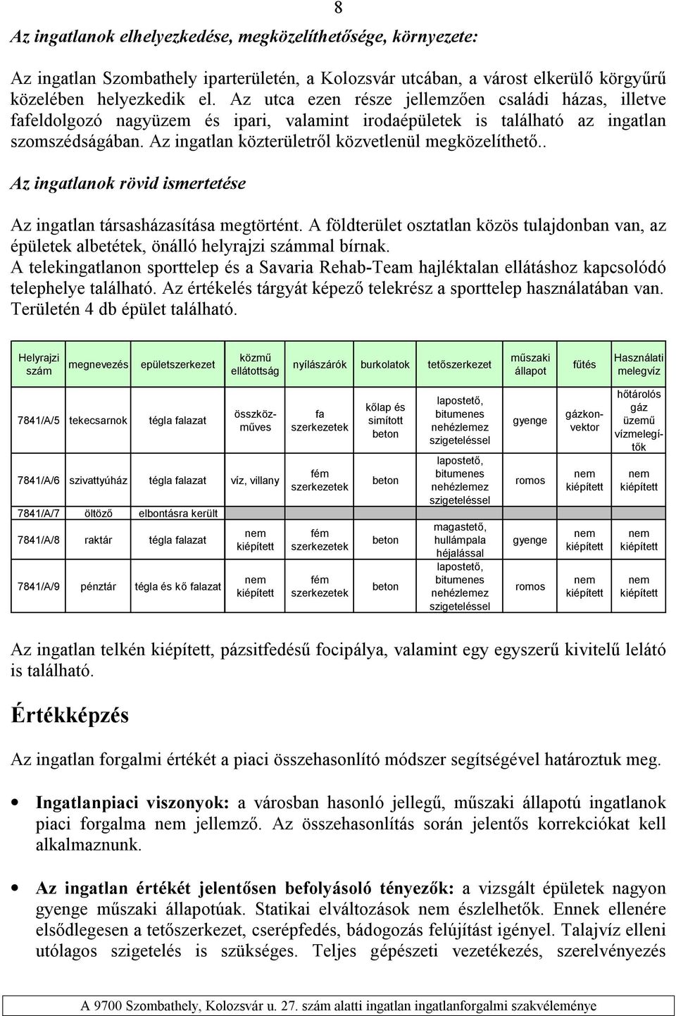 Az ingatlan közterületről közvetlenül megközelíthető.. Az ingatlanok rövid ismertetése Az ingatlan társasházasítása megtörtént.