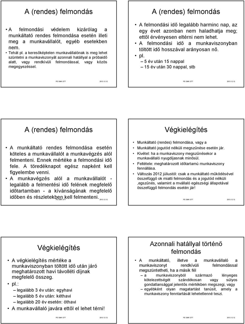 A felmondási idő legalább harminc nap, az egy évet azonban nem haladhatja meg; ettől érvényesen eltérni nem lehet. A felmondási idő a munkaviszonyban töltött idő hosszával arányosan nő. pl.