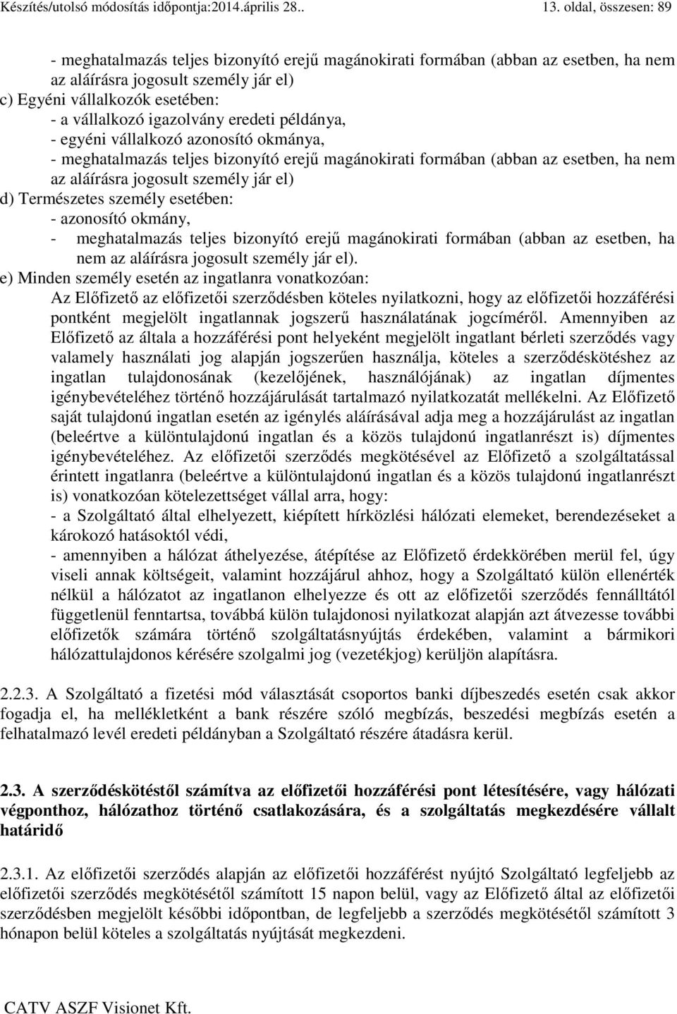 igazolvány eredeti példánya, - egyéni vállalkozó azonosító okmánya, - meghatalmazás teljes bizonyító erejű magánokirati formában (abban az esetben, ha nem az aláírásra jogosult személy jár el) d)