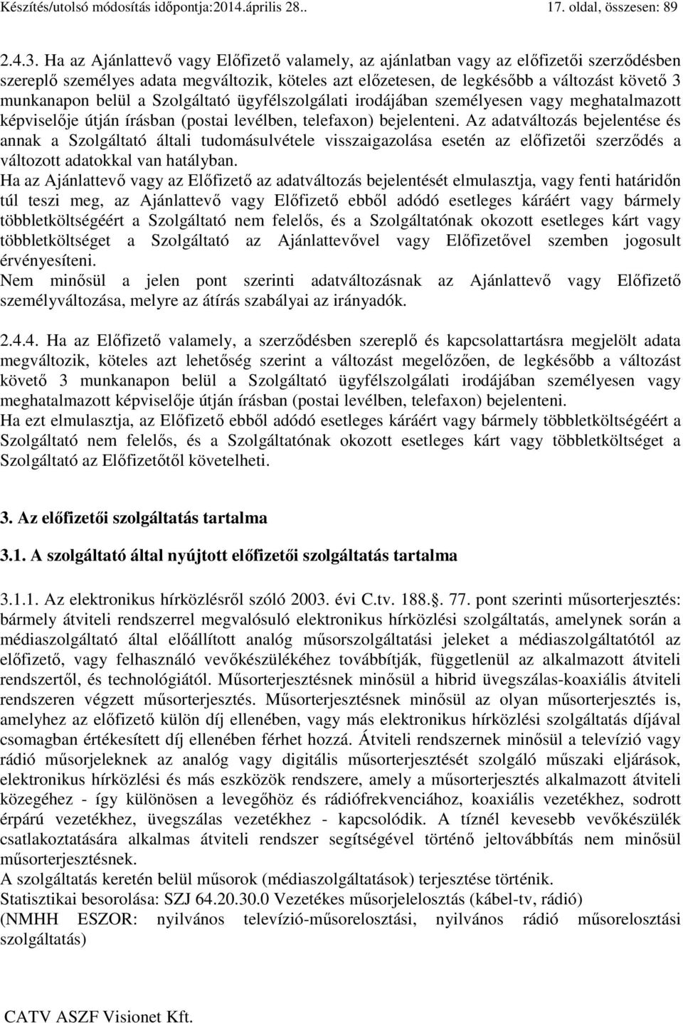 belül a Szolgáltató ügyfélszolgálati irodájában személyesen vagy meghatalmazott képviselője útján írásban (postai levélben, telefaxon) bejelenteni.