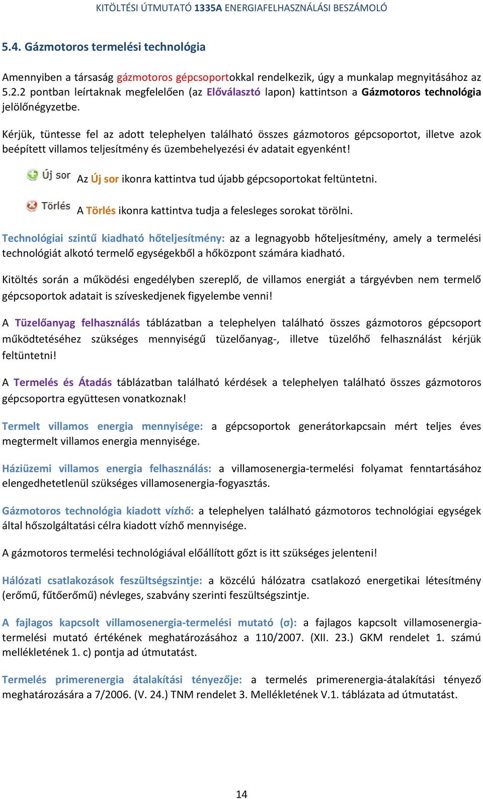 Kérjük, tüntesse fel az adott telephelyen található összes gázmotoros gépcsoportot, illetve azok beépített villamos teljesítmény és üzembehelyezési év adatait egyenként!