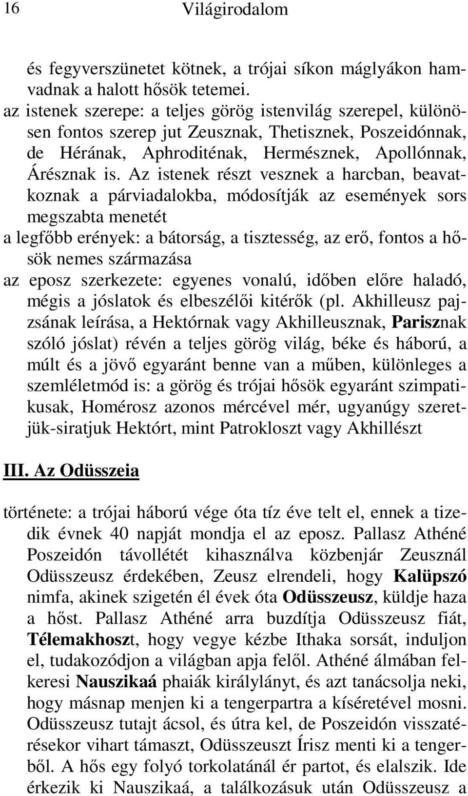 Az istenek részt vesznek a harcban, beavatkoznak a párviadalokba, módosítják az események sors megszabta menetét a legfőbb erények: a bátorság, a tisztesség, az erő, fontos a hősök nemes származása