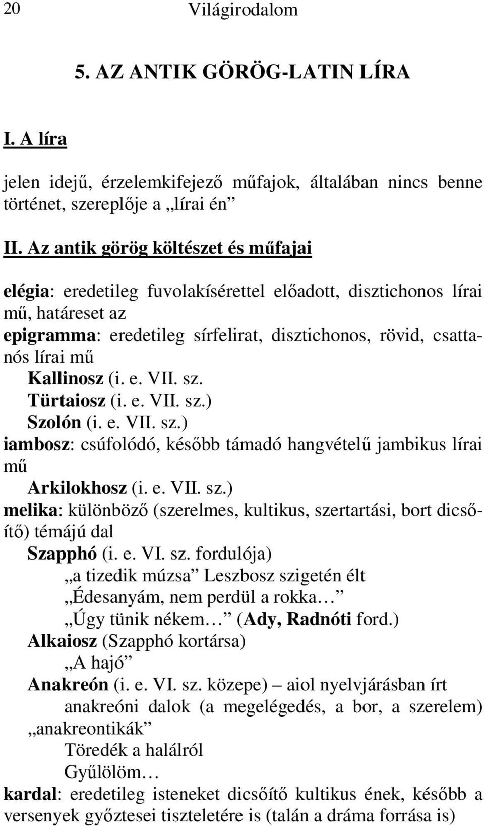 Kallinosz (i. e. VII. sz. Türtaiosz (i. e. VII. sz.) Szolón (i. e. VII. sz.) iambosz: csúfolódó, később támadó hangvételű jambikus lírai mű Arkilokhosz (i. e. VII. sz.) melika: különböző (szerelmes, kultikus, szertartási, bort dicsőítő) témájú dal Szapphó (i.