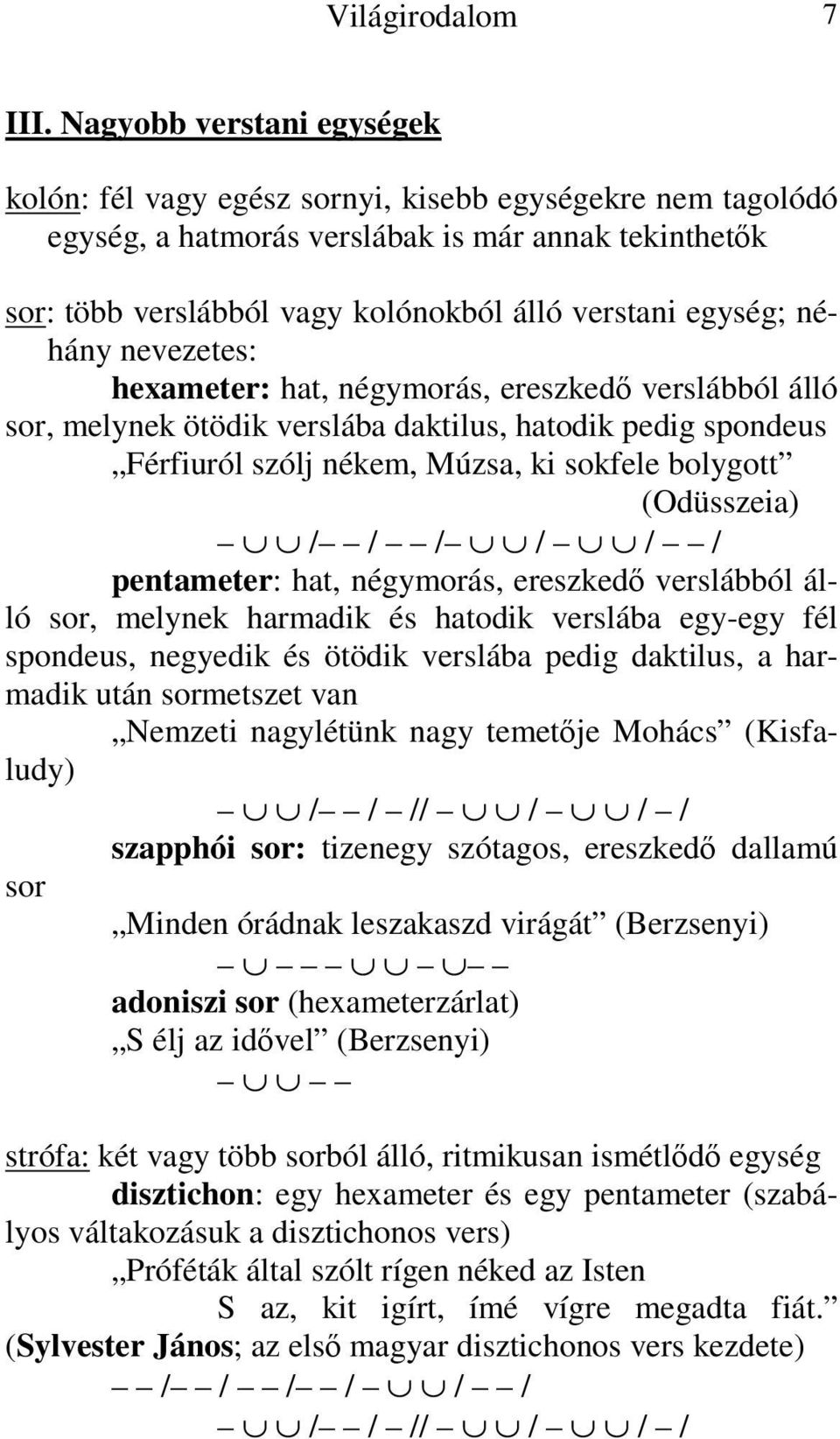 néhány nevezetes: hexameter: hat, négymorás, ereszkedő verslábból álló sor, melynek ötödik verslába daktilus, hatodik pedig spondeus Férfiuról szólj nékem, Múzsa, ki sokfele bolygott (Odüsszeia) / /
