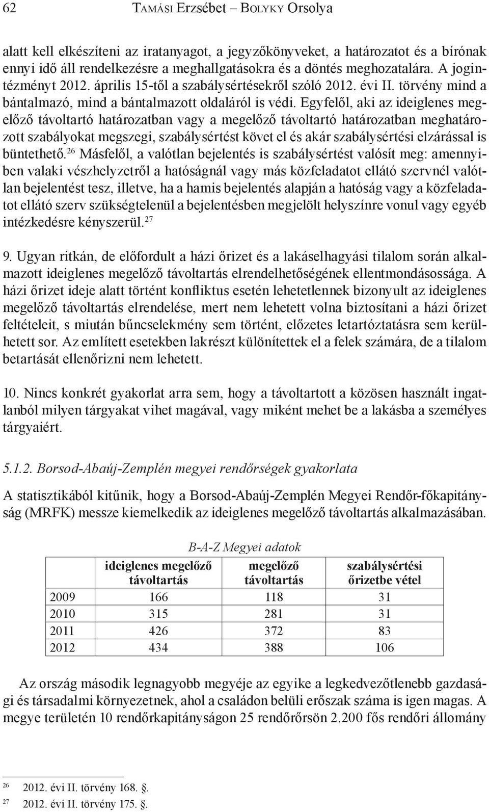 Egyfelől, aki az ideiglenes megelőző távoltartó határozatban vagy a megelőző távoltartó határozatban meghatározott szabályokat megszegi, szabálysértést követ el és akár szabálysértési elzárással is