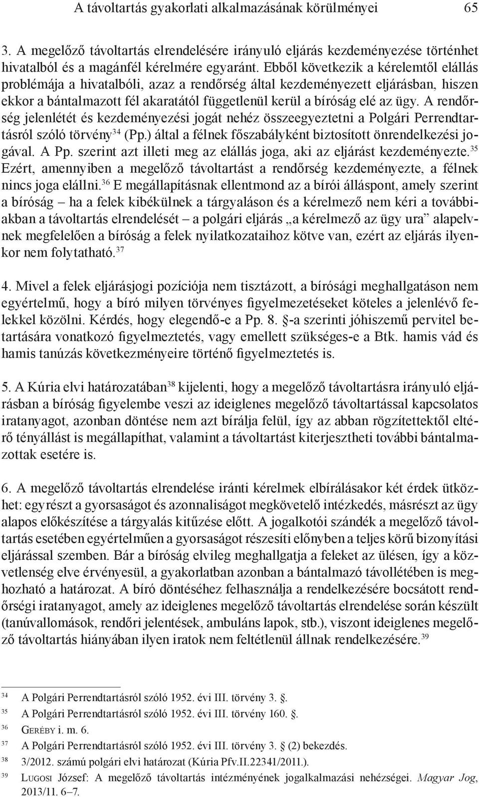 A rendőrség jelenlétét és kezdeményezési jogát nehéz összeegyeztetni a Polgári Perrendtartásról szóló törvény 34 (Pp.) által a félnek főszabályként biztosított önrendelkezési jogával. A Pp.