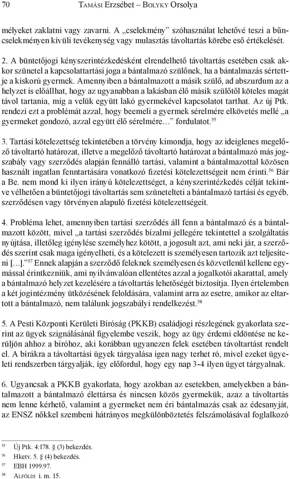 Amennyiben a bántalmazott a másik szülő, ad abszurdum az a helyzet is előállhat, hogy az ugyanabban a lakásban élő másik szülőtől köteles magát távol tartania, míg a velük együtt lakó gyermekével