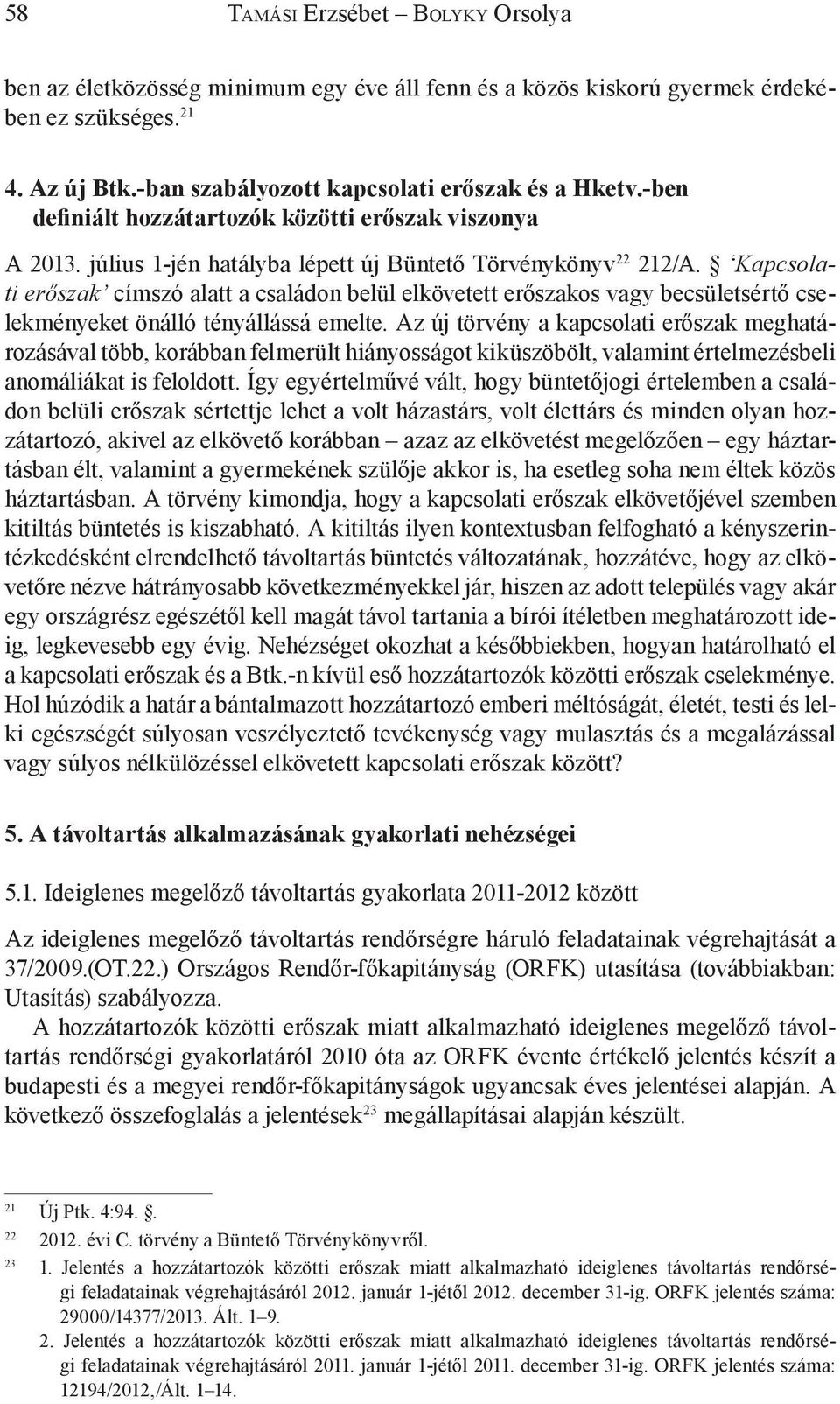 Kapcsolati erőszak címszó alatt a családon belül elkövetett erőszakos vagy becsületsértő cselekményeket önálló tényállássá emelte.