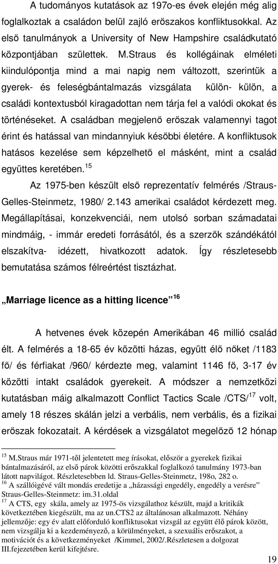 Straus és kollégáinak elméleti kiindulópontja mind a mai napig nem változott, szerintük a gyerek- és feleségbántalmazás vizsgálata külön- külön, a családi kontextusból kiragadottan nem tárja fel a