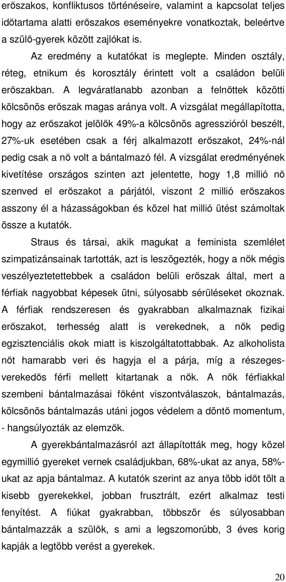 A vizsgálat megállapította, hogy az erőszakot jelölők 49%-a kölcsönös agresszióról beszélt, 27%-uk esetében csak a férj alkalmazott erőszakot, 24%-nál pedig csak a nő volt a bántalmazó fél.