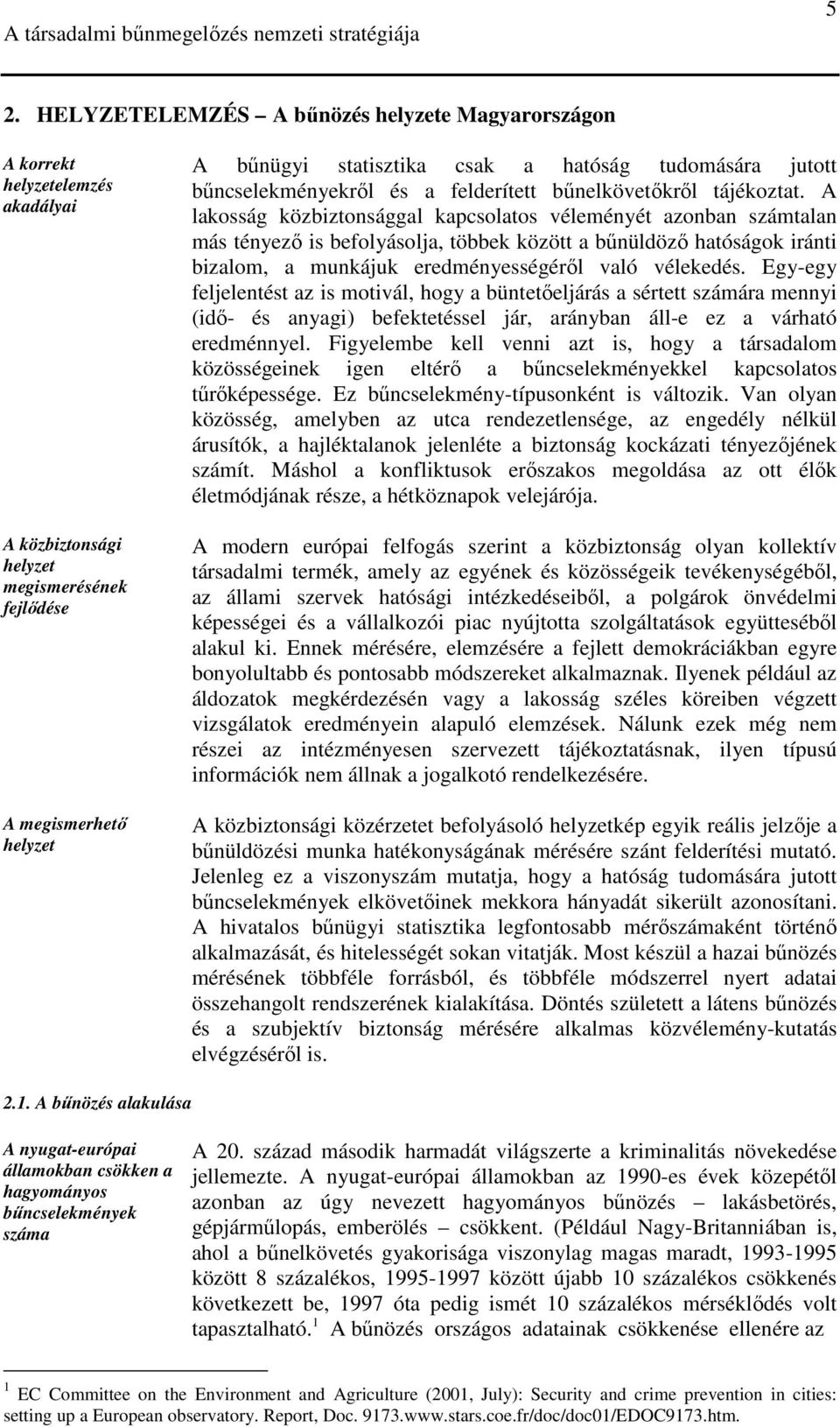 A lakosság közbiztonsággal kapcsolatos véleményét azonban számtalan más tényezı is befolyásolja, többek között a bőnüldözı hatóságok iránti bizalom, a munkájuk eredményességérıl való vélekedés.