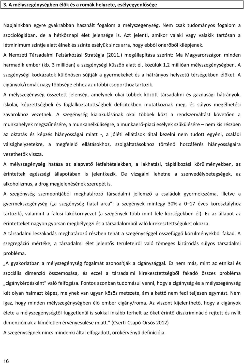 Azt jelenti, amikor valaki vagy valakik tartósan a létminimum szintje alatt élnek és szinte esélyük sincs arra, hogy ebből önerőből kilépjenek. A Nemzeti Társadalmi Felzárkózási Stratégia (2011.
