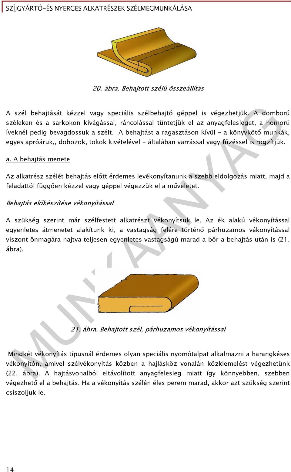 A behajtást a ragasztáson kívül a könyvkötő munkák, egyes apróáruk,, dobozok, tokok kivételével - általában varrással vagy fűzéssel is rögzítjük. a. A behajtás menete Az alkatrész szélét behajtás előtt érdemes levékonyítanunk a szebb eldolgozás miatt, majd a feladattól függően kézzel vagy géppel végezzük el a műveletet.