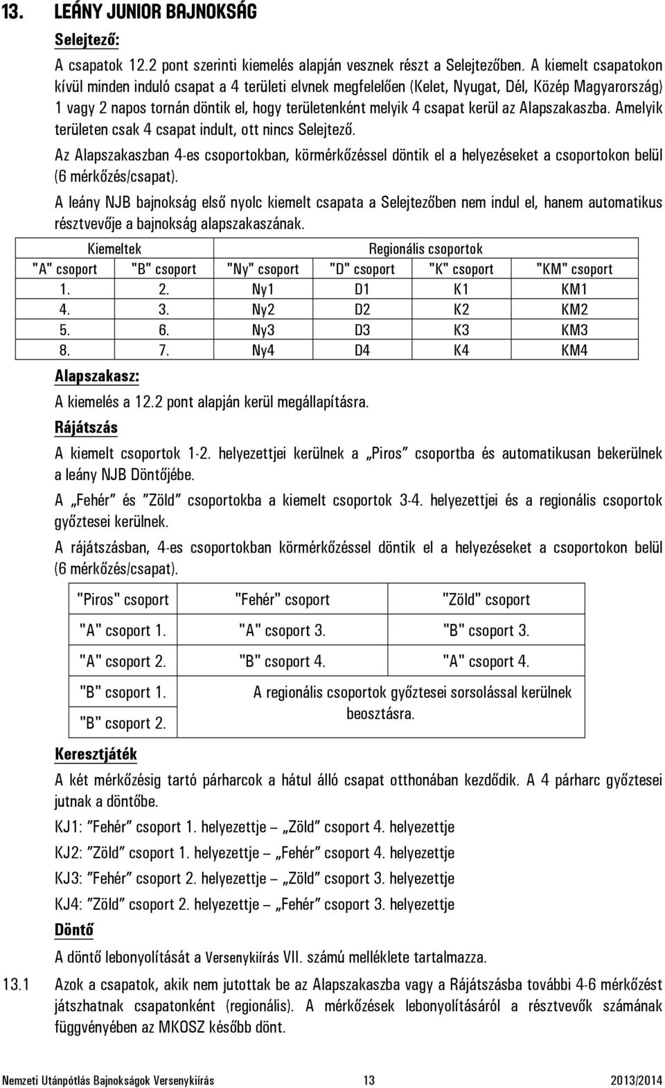 Alapszakaszba. Amelyik területen csak 4 csapat indult, ott nincs Selejtező. Az Alapszakaszban 4-es csoportokban, körmérkőzéssel döntik el a helyezéseket a csoportokon belül (6 mérkőzés/csapat).