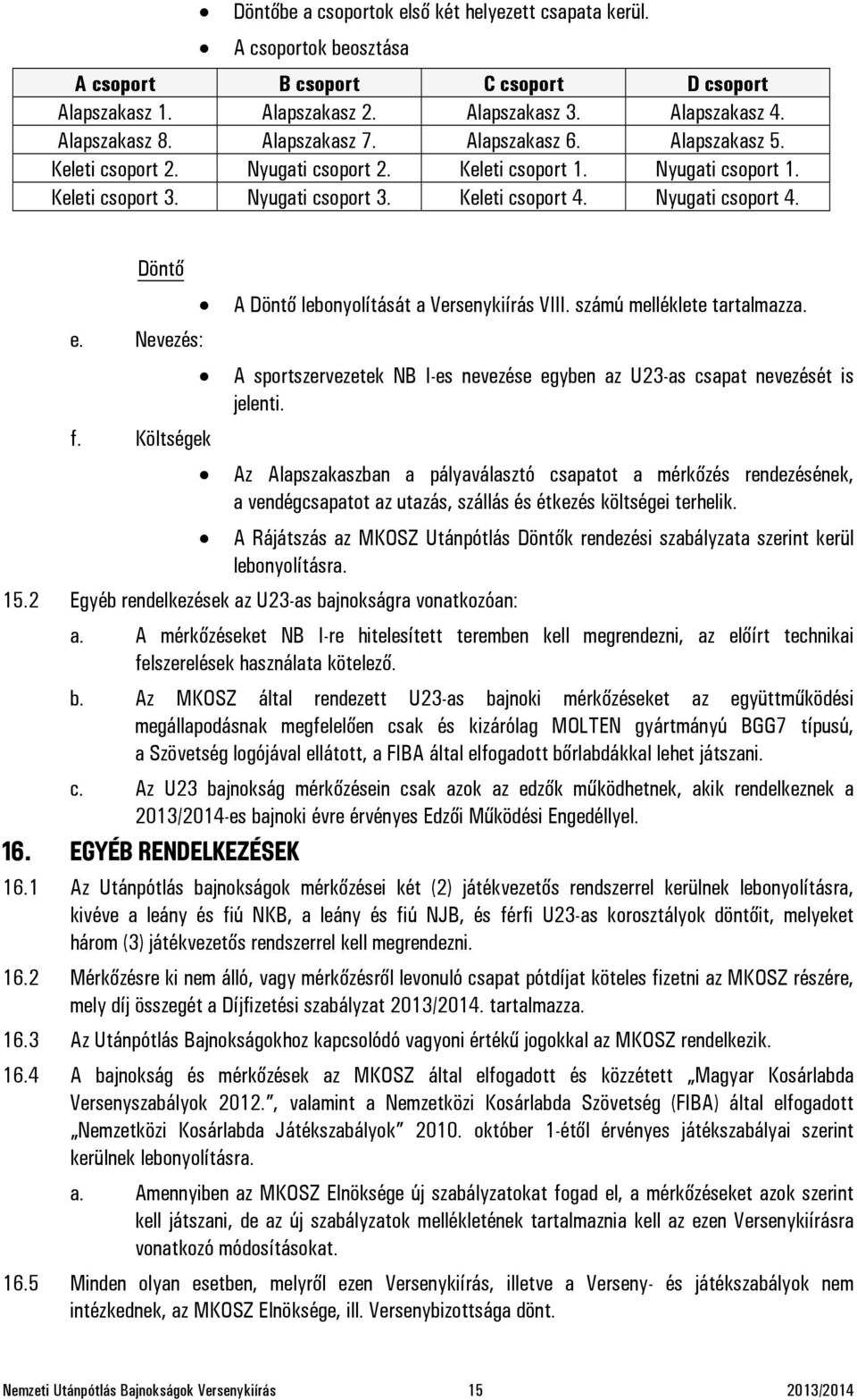 Döntő e. Nevezés: f. Költségek A Döntő lebonyolítását a Versenykiírás VIII. számú melléklete tartalmazza. A sportszervezetek NB I-es nevezése egyben az U23-as csapat nevezését is jelenti.