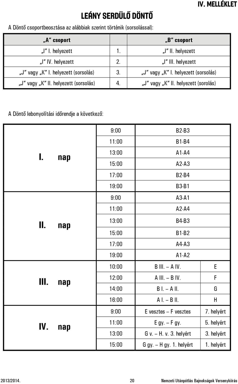 nap II. nap III. nap IV. nap 9:00 B2-B3 11:00 B1-B4 13:00 A1-A4 15:00 A2-A3 17:00 B2-B4 19:00 B3-B1 9:00 A3-A1 11:00 A2-A4 13:00 B4-B3 15:00 B1-B2 17:00 A4-A3 19:00 A1-A2 10:00 B III. A IV.