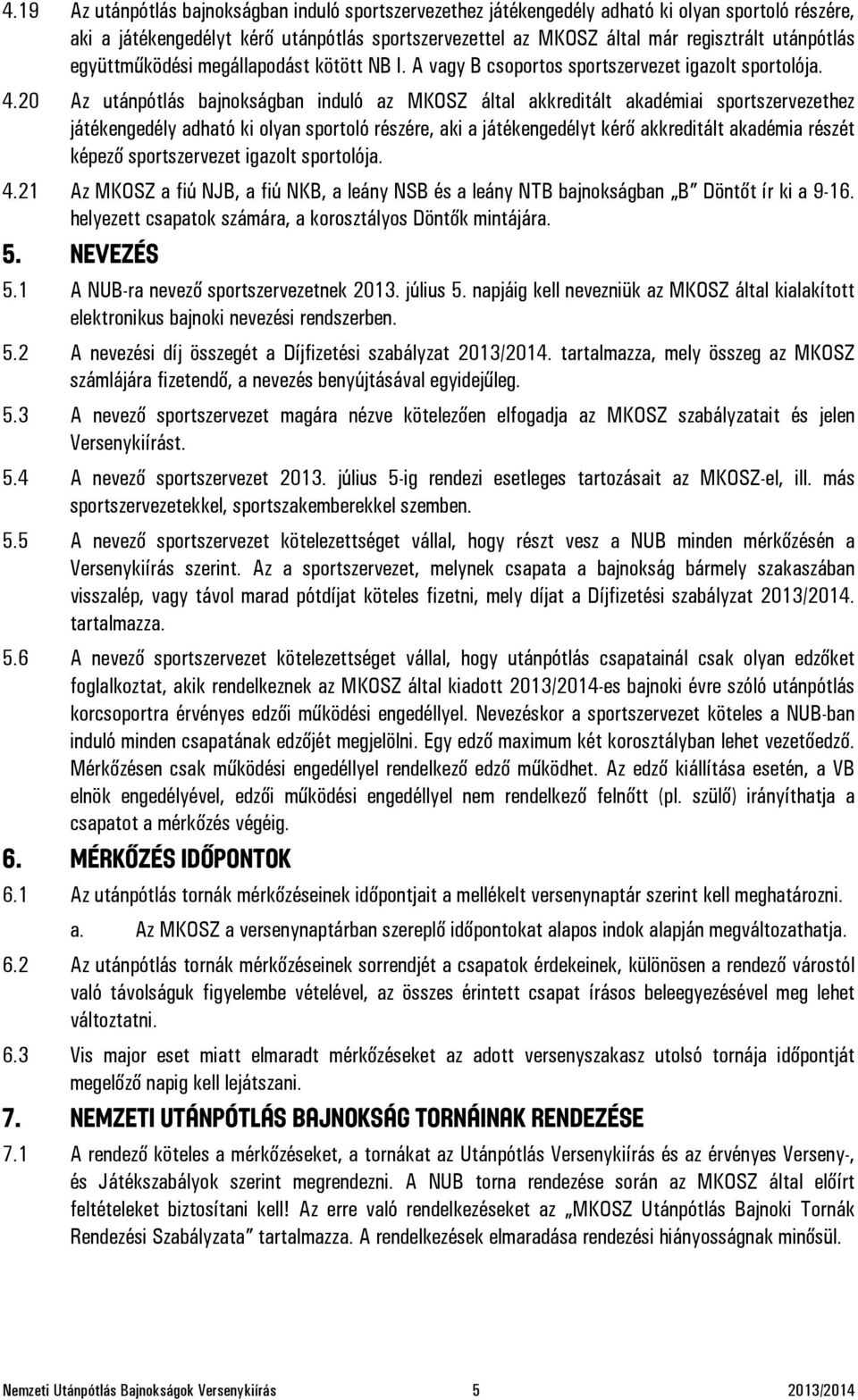 20 Az utánpótlás bajnokságban induló az MKOSZ által akkreditált akadémiai sportszervezethez játékengedély adható ki olyan sportoló részére, aki a játékengedélyt kérő akkreditált akadémia részét