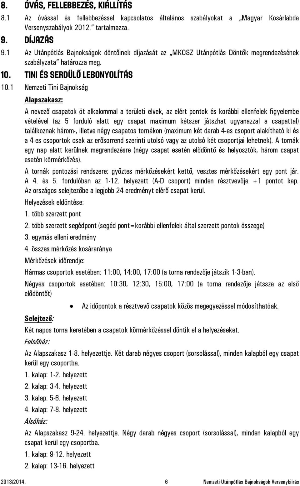 1 Nemzeti Tini Bajnokság Alapszakasz: A nevező csapatok öt alkalommal a területi elvek, az elért pontok és korábbi ellenfelek figyelembe vételével (az 5 forduló alatt egy csapat maximum kétszer