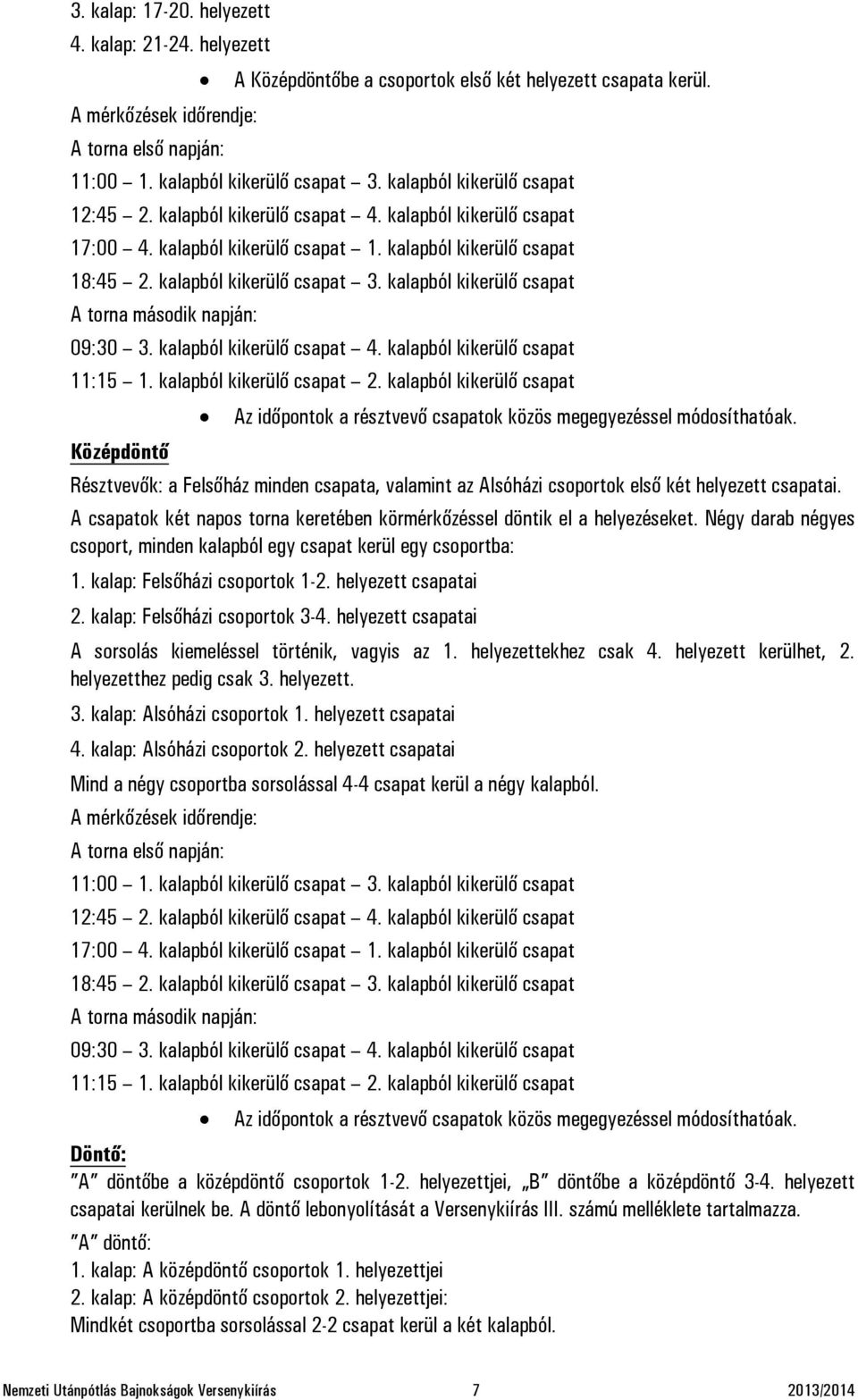kalapból kikerülő csapat A torna második napján: 09:30 3. kalapból kikerülő csapat 4. kalapból kikerülő csapat 11:15 1. kalapból kikerülő csapat 2.