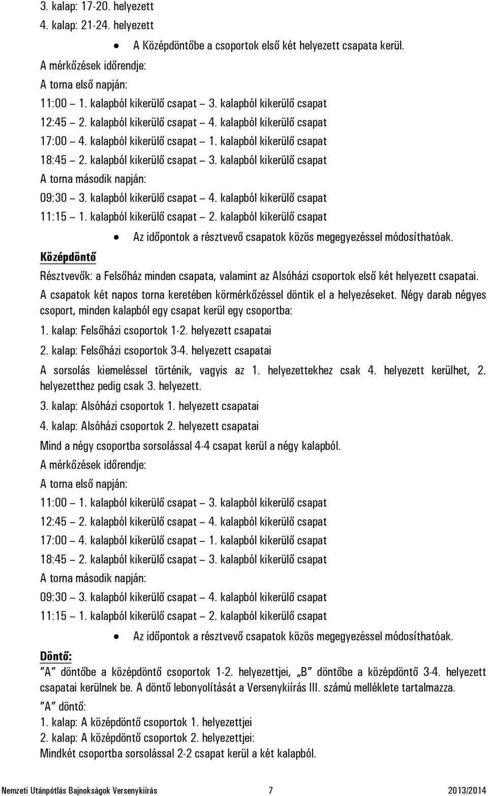 kalapból kikerülő csapat A torna második napján: 09:30 3. kalapból kikerülő csapat 4. kalapból kikerülő csapat 11:15 1. kalapból kikerülő csapat 2.