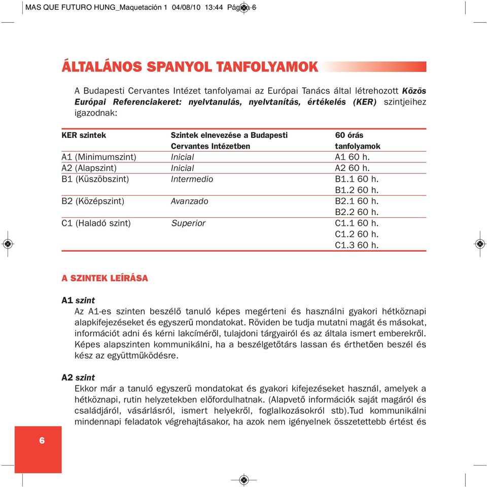 A2 (Alapszint) Inicial A2 60 h. B1 (Küszöbszint) Intermedio B1.1 60 h. B1.2 60 h. B2 (Középszint) Avanzado B2.1 60 h. B2.2 60 h. C1 (Haladó szint) Superior C1.1 60 h. C1.2 60 h. C1.3 60 h.