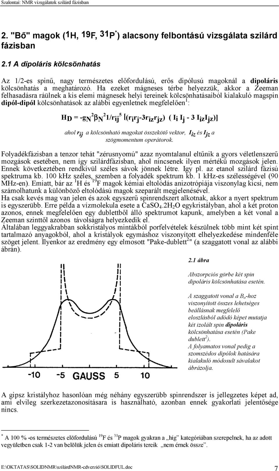 Ha ezeket mágneses térbe helyezzük, akkor a Zeeman felhasadásra ráülnek a kis elemi mágnesek helyi tereinek kölcsönhatásaiból kialakuló magspin dipól-dipól kölcsönhatások az alábbi egyenletnek