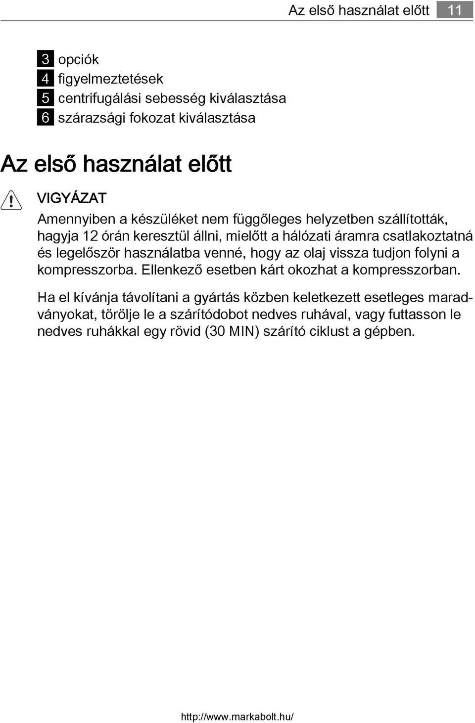 legelőször használatba venné, hogy az olaj vissza tudjon folyni a kompresszorba. Ellenkező esetben kárt okozhat a kompresszorban.