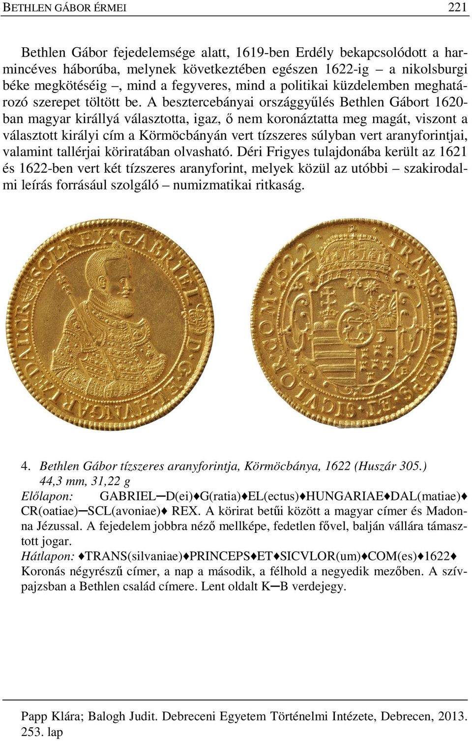 A besztercebányai országgyűlés Bethlen Gábort 1620- ban magyar királlyá választotta, igaz, ő nem koronáztatta meg magát, viszont a választott királyi cím a Körmöcbányán vert tízszeres súlyban vert
