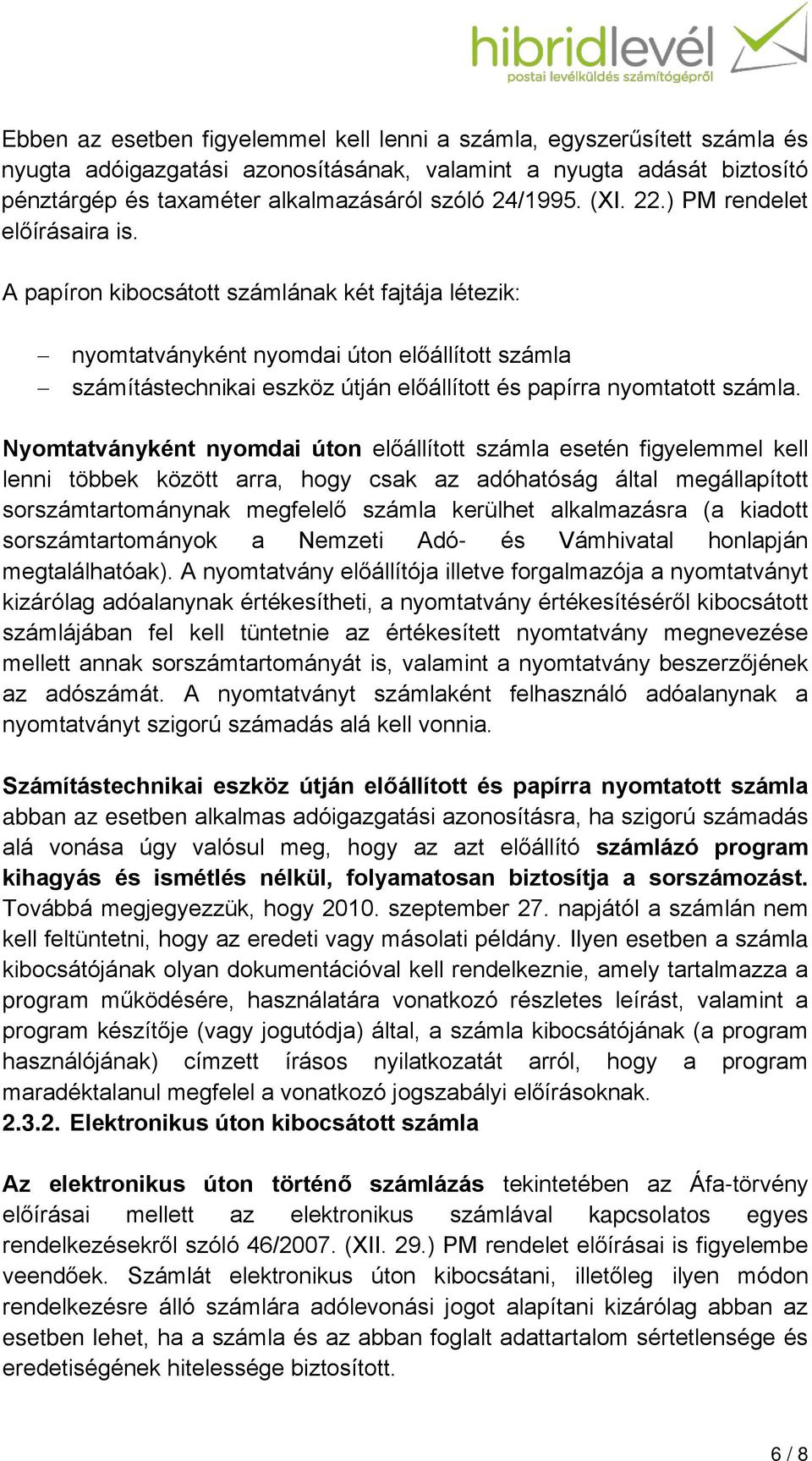 A papíron kibocsátott számlának két fajtája létezik: nyomtatványként nyomdai úton előállított számla számítástechnikai eszköz útján előállított és papírra nyomtatott számla.