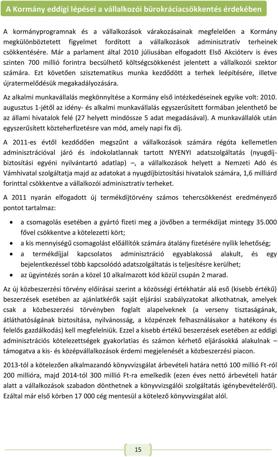 Már a parlament által 2010 júliusában elfogadott Első Akcióterv is éves szinten 700 millió forintra becsülhető költségcsökkenést jelentett a vállalkozói szektor számára.