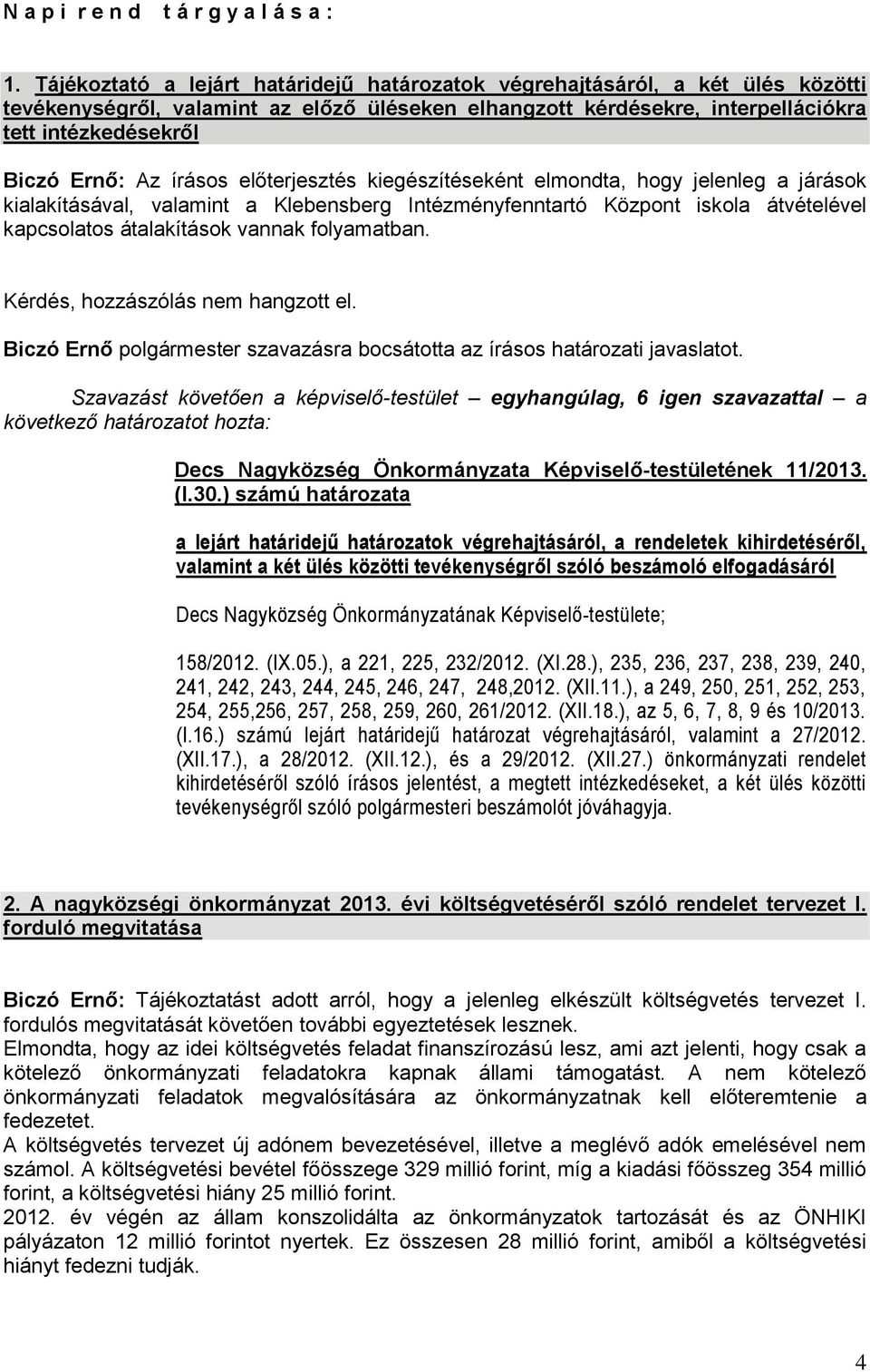 írásos előterjesztés kiegészítéseként elmondta, hogy jelenleg a járások kialakításával, valamint a Klebensberg Intézményfenntartó Központ iskola átvételével kapcsolatos átalakítások vannak