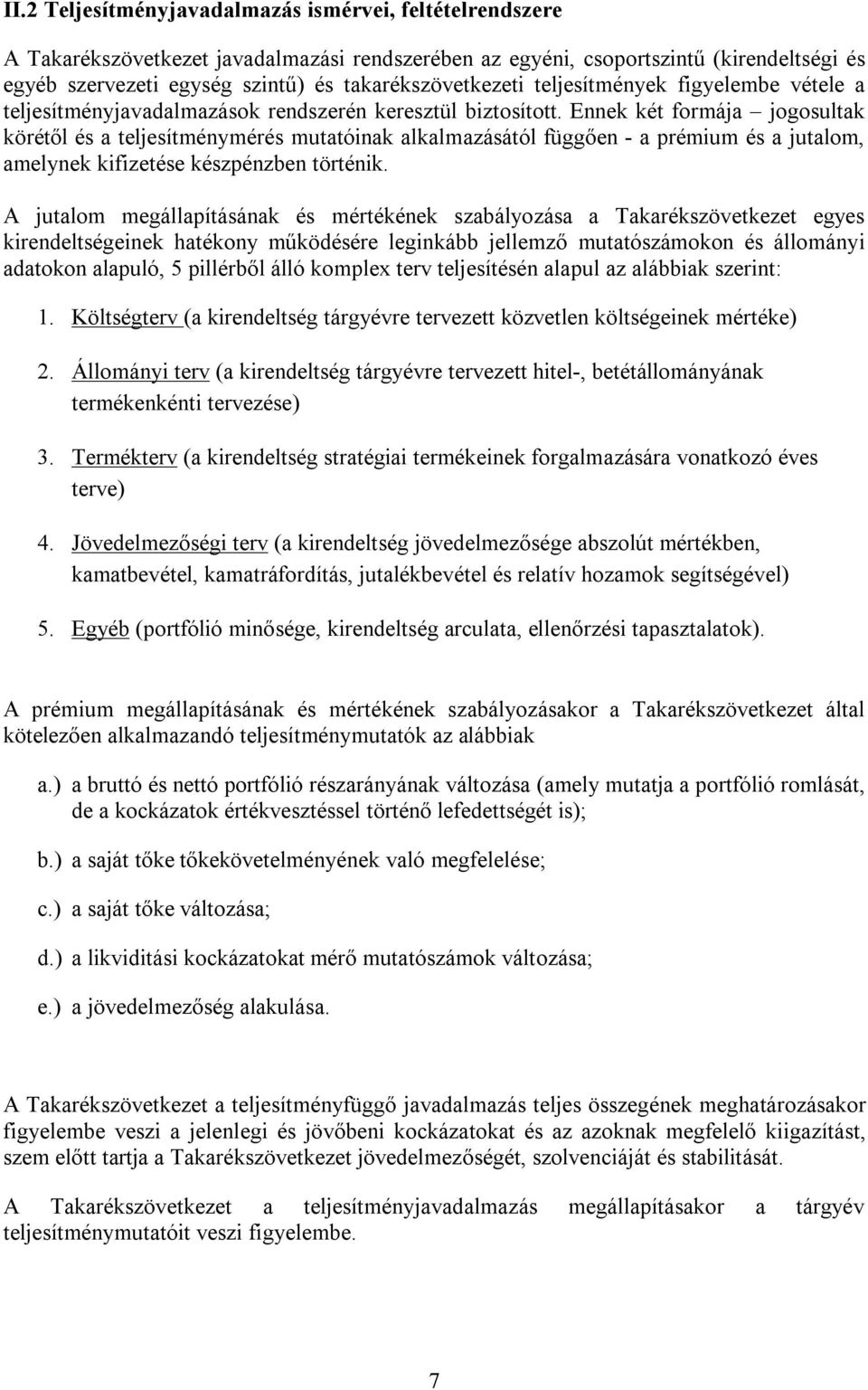 Ennek két formája jogosultak körétől és a teljesítménymérés mutatóinak alkalmazásától függően - a prémium és a jutalom, amelynek kifizetése készpénzben történik.