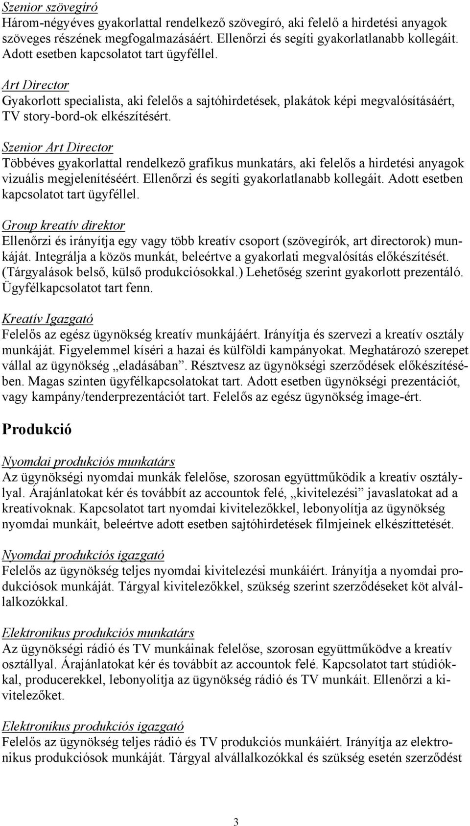 Szenior Art Director Többéves gyakorlattal rendelkező grafikus munkatárs, aki felelős a hirdetési anyagok vizuális megjelenítéséért. Ellenőrzi és segíti gyakorlatlanabb kollegáit.