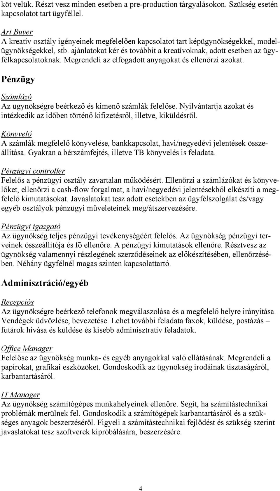 Megrendeli az elfogadott anyagokat és ellenőrzi azokat. Pénzügy Számlázó Az ügynökségre beérkező és kimenő számlák felelőse.