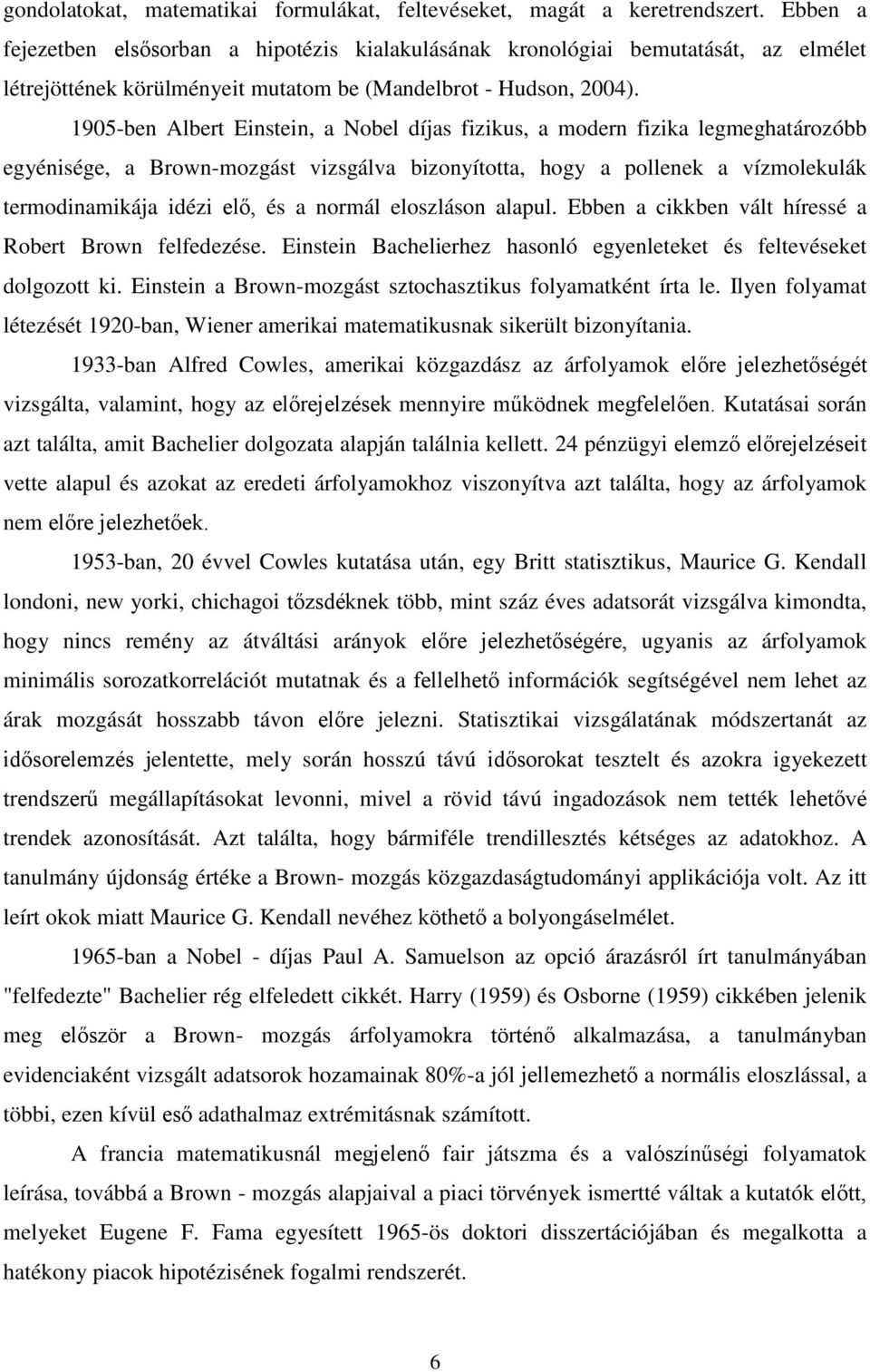 1905-ben Albert Einstein, a Nobel díjas fizikus, a modern fizika legmeghatározóbb egyénisége, a Brown-mozgást vizsgálva bizonyította, hogy a pollenek a vízmolekulák termodinamikája idézi elő, és a