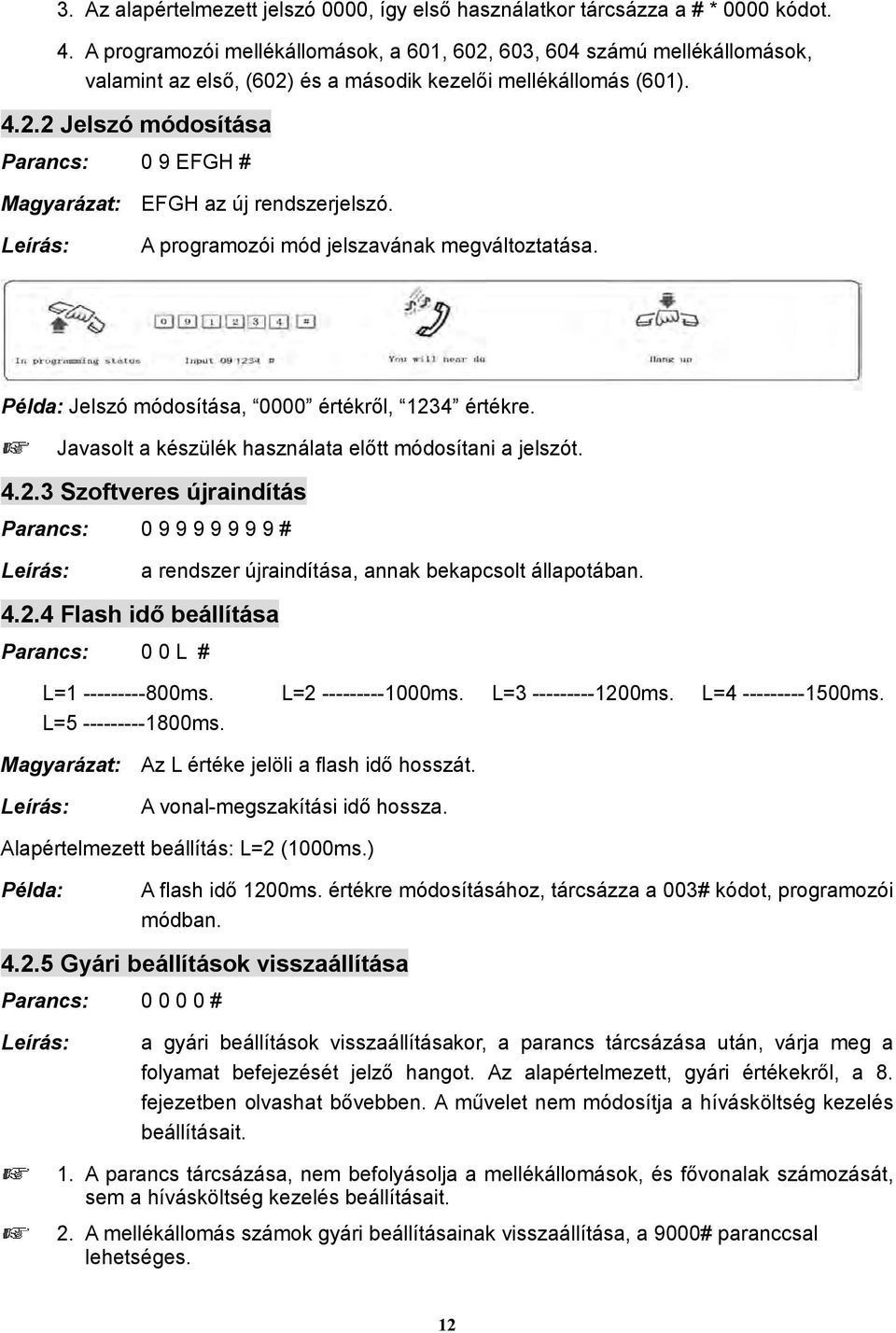 A programozói mód jelszavának megváltoztatása. Példa: Jelszó módosítása, 0000 értékről, 1234 értékre. Javasolt a készülék használata előtt módosítani a jelszót. 4.2.3 Szoftveres újraindítás Parancs: 0 9 9 9 9 9 9 9 # a rendszer újraindítása, annak bekapcsolt állapotában.