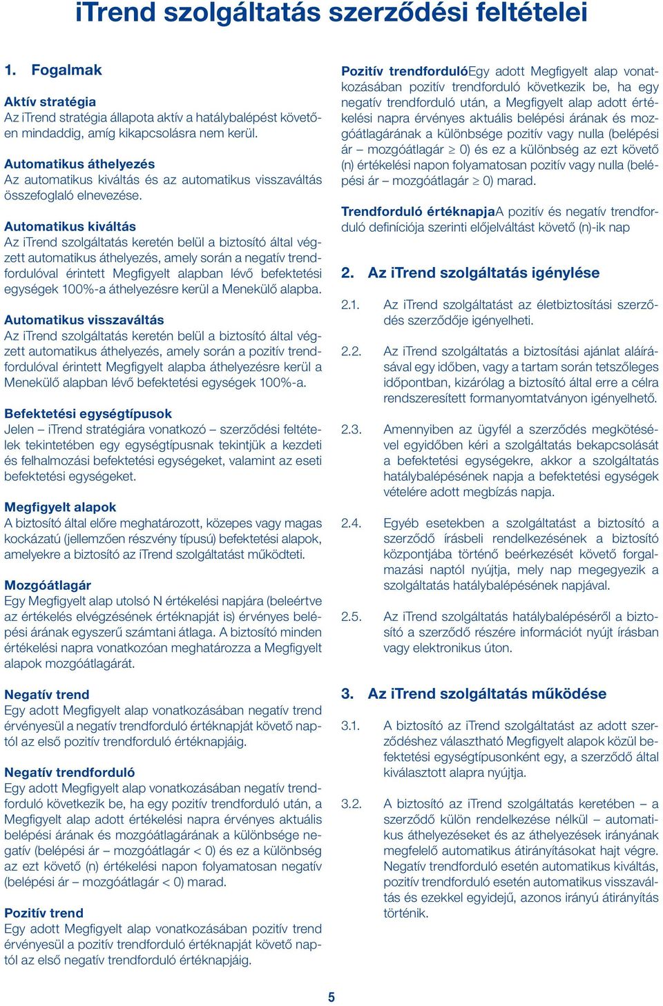 Automatikus kiváltás Az itrend szolgáltatás keretén belül a biztosító által végzett automatikus áthelyezés, amely során a negatív trendfordulóval érintett Megfigyelt alapban lévő befektetési egységek