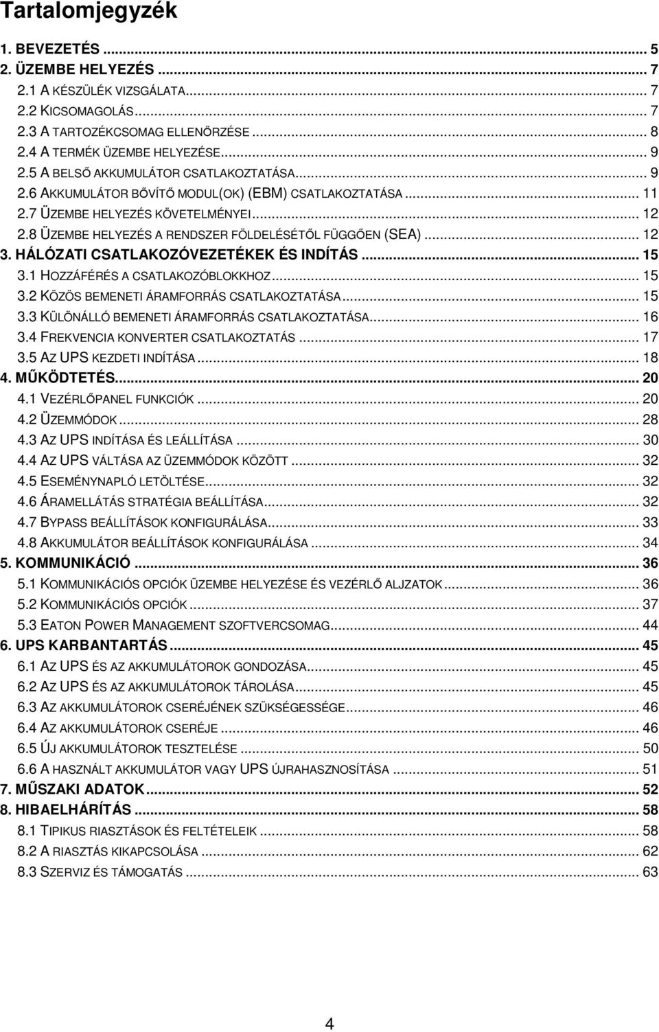 8 ÜZEMBE HELYEZÉS A RENDSZER FÖLDELÉSÉTİL FÜGGİEN (SEA)... 12 3. HÁLÓZATI CSATLAKOZÓVEZETÉKEK ÉS INDÍTÁS... 15 3.1 HOZZÁFÉRÉS A CSATLAKOZÓBLOKKHOZ... 15 3.2 KÖZÖS BEMENETI ÁRAMFORRÁS CSATLAKOZTATÁSA.