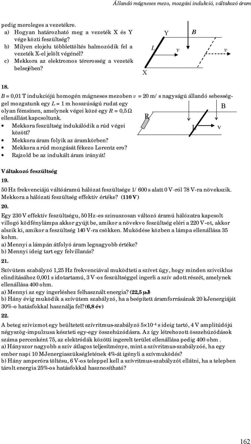 B = 0,01 T indukciójú homogén mágneses mezoben v = 20 m/s nagyságú állandó sebességgel mozgatunk egy L = 1 m hosszúságú rudat egy B olyan fémsínen, amelynek végei közé egy R = 0,5 Ω ellenállást