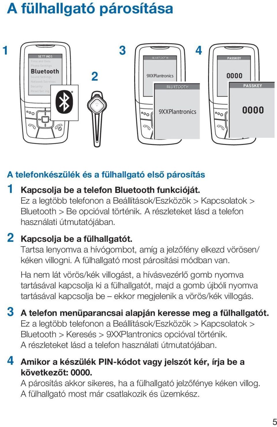 Ez a legtöbb telefonon a Beállítások/Eszközök > Kapcsolatok > Bluetooth > Be opcióval történik. A részleteket lásd a telefon használati útmutatójában. 2 Kapcsolja be a fülhallgatót.