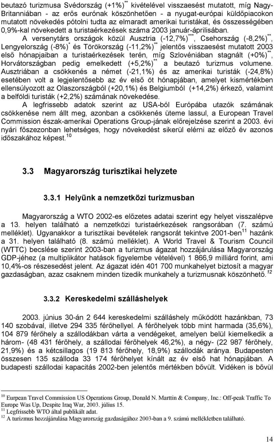A versenytárs országok közül Ausztria (-12,7%) ***, Csehország (-8,2%) **, Lengyelország (-8%) * és Törökország (-11,2%) ** jelentős visszaesést mutatott 2003 első hónapjaiban a turistaérkezések