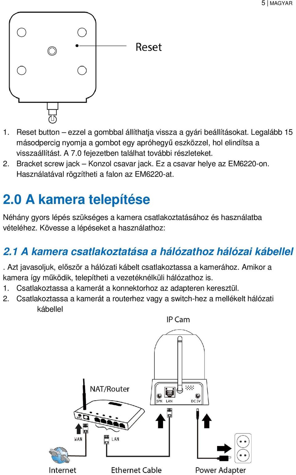Kövesse a lépéseket a használathoz: 2.1 A kamera csatlakoztatása a hálózathoz hálózai kábellel. Azt javasoljuk, először a hálózati kábelt csatlakoztassa a kamerához.