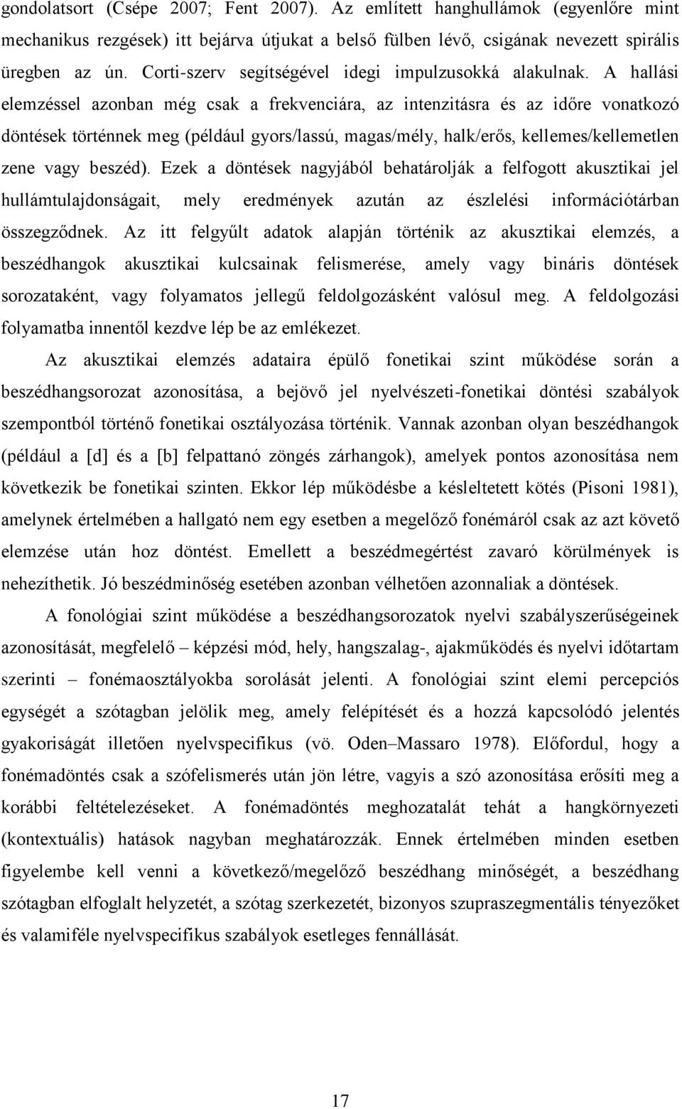 A hallási elemzéssel azonban még csak a frekvenciára, az intenzitásra és az időre vonatkozó döntések történnek meg (például gyors/lassú, magas/mély, halk/erős, kellemes/kellemetlen zene vagy beszéd).