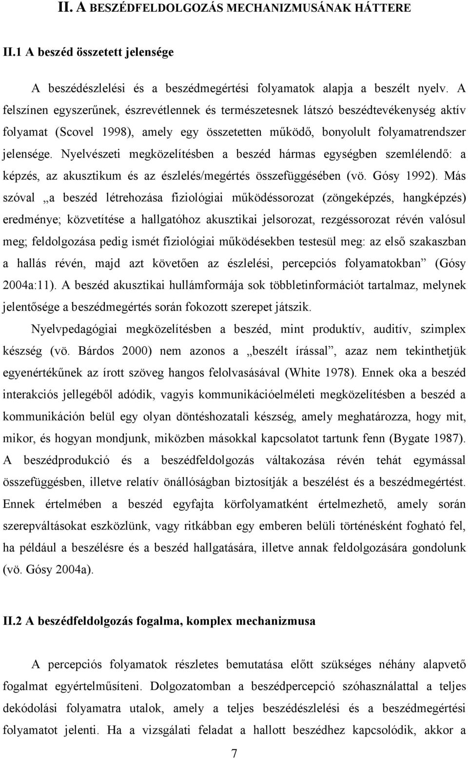 Nyelvészeti megközelítésben a beszéd hármas egységben szemlélendő: a képzés, az akusztikum és az észlelés/megértés összefüggésében (vö. Gósy 1992).