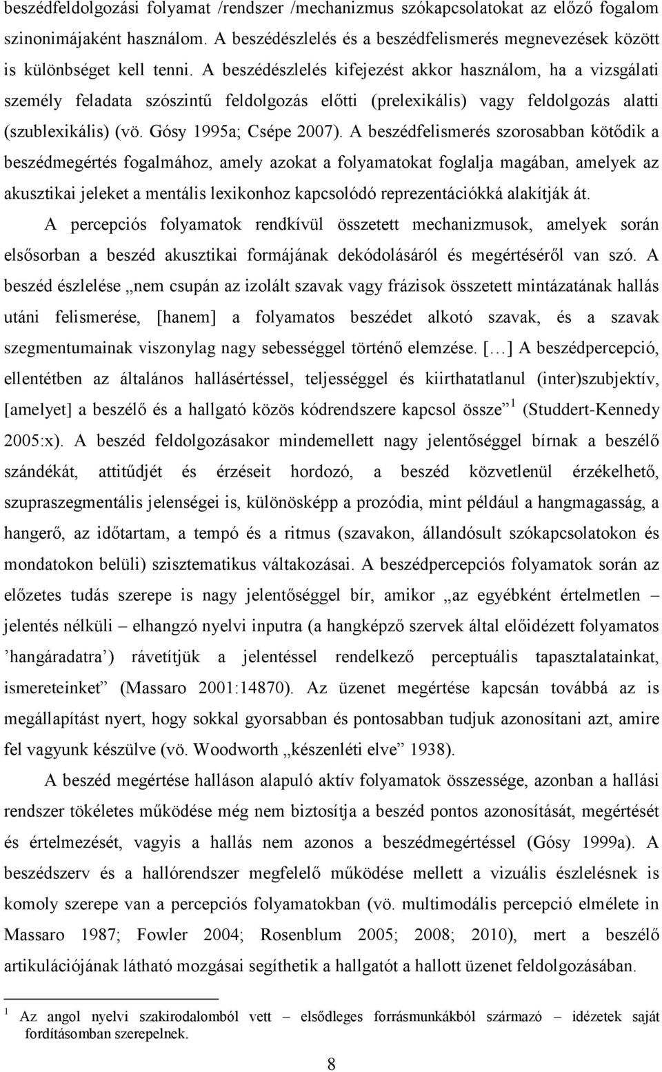 A beszédfelismerés szorosabban kötődik a beszédmegértés fogalmához, amely azokat a folyamatokat foglalja magában, amelyek az akusztikai jeleket a mentális lexikonhoz kapcsolódó reprezentációkká