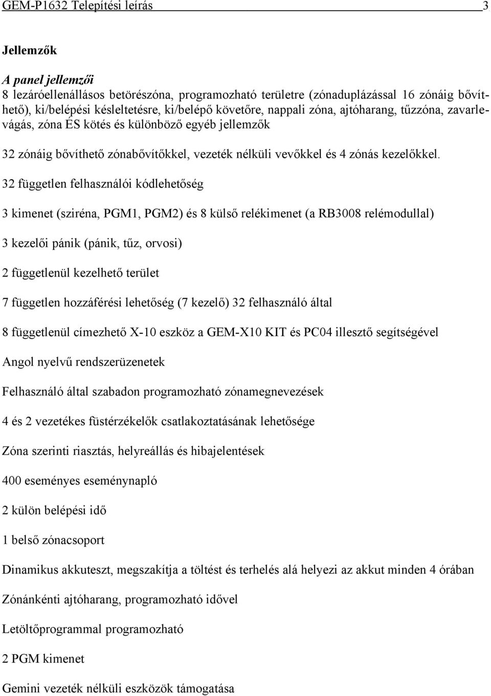 32 független felhasználói kódlehetőség 3 kimenet (sziréna, PGM1, PGM2) és 8 külső relékimenet (a RB3008 relémodullal) 3 kezelői pánik (pánik, tűz, orvosi) 2 függetlenül kezelhető terület 7 független