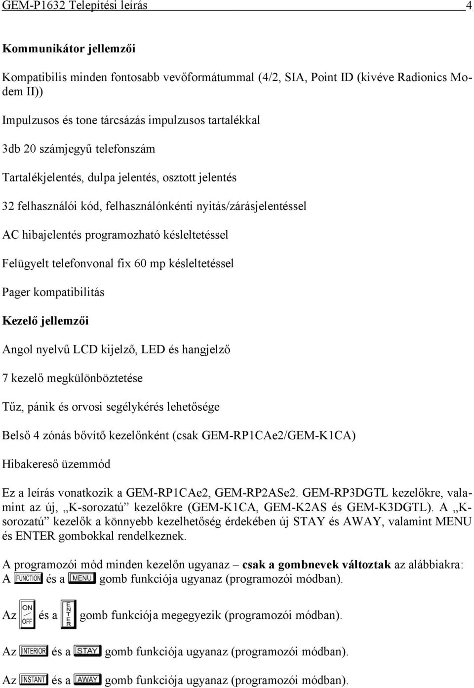 60 mp késleltetéssel Pager kompatibilitás Kezelő jellemzői Angol nyelvű LCD kijelző, LED és hangjelző 7 kezelő megkülönböztetése Tűz, pánik és orvosi segélykérés lehetősége Belső 4 zónás bővítő