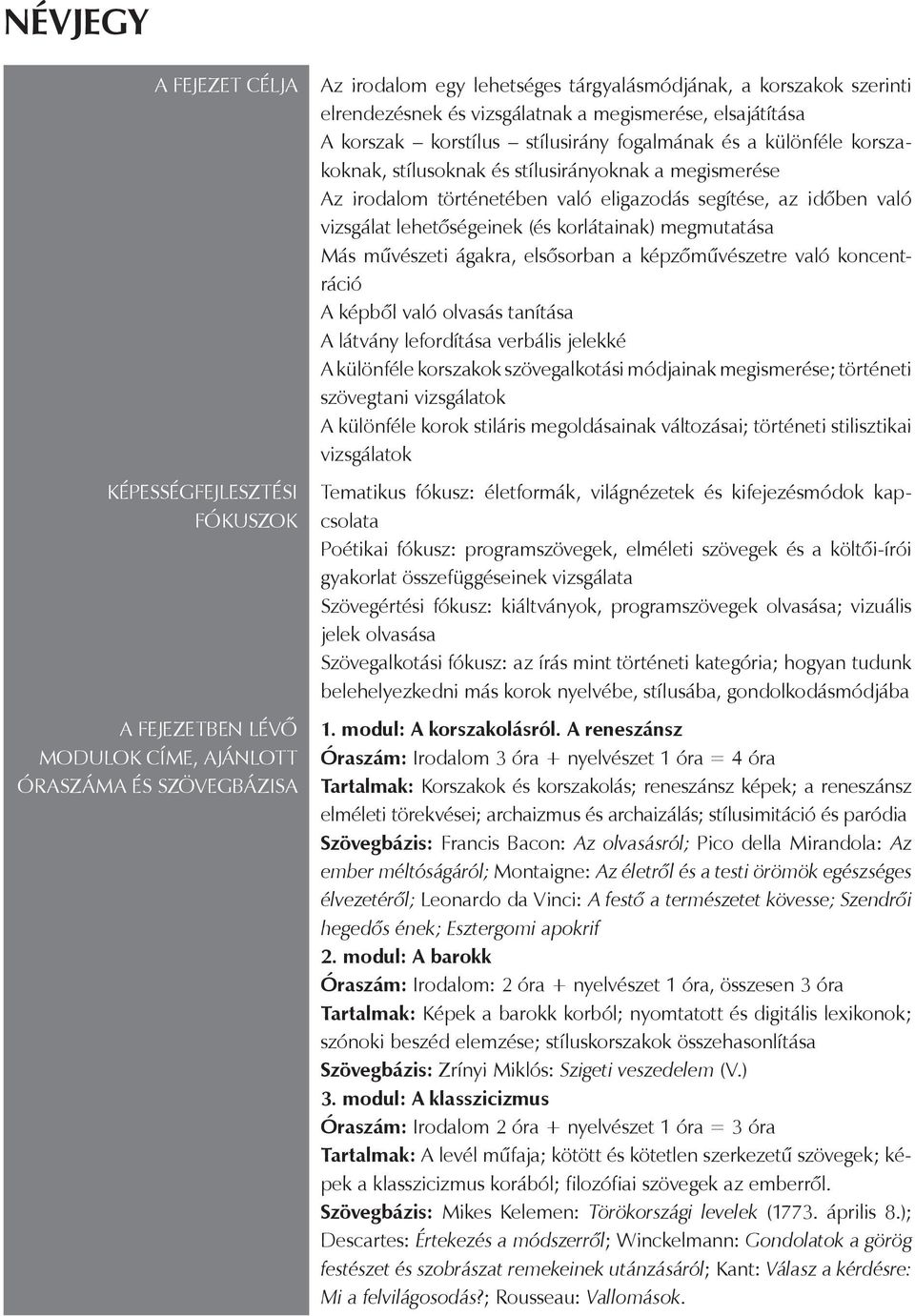 eligazodás segítése, az időben való vizsgálat lehetőségeinek (és korlátainak) megmutatása Más művészeti ágakra, elsősorban a képzőművészetre való koncentráció A képből való olvasás tanítása A látvány