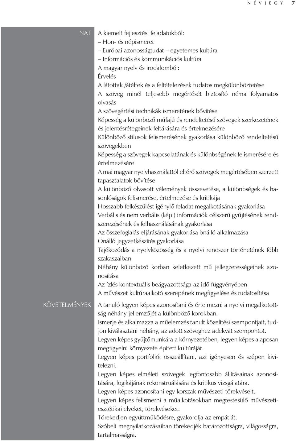 a különböző műfajú és rendeltetésű szövegek szerkezetének és jelentésrétegeinek feltárására és értelmezésére Különböző stílusok felismerésének gyakorlása különböző rendeltetésű szövegekben Képesség a